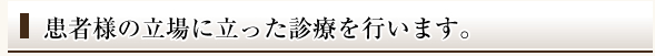 患者様の立場に立った診療を行います。