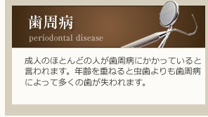 成人のほとんどの人が歯周病にかかっていると言われます。年齢を重ねると虫歯よりも歯周病によって多くの歯が失われます。