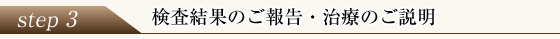 ステップ3 検査結果のご報告・治療のご説明