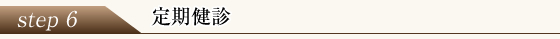 ステップ6 定期健診