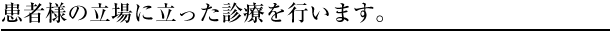 患者様の立場に立った診療を行います。